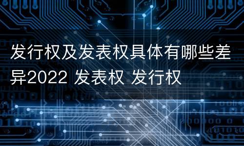 发行权及发表权具体有哪些差异2022 发表权 发行权