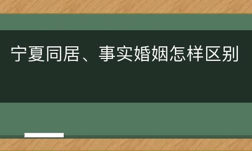 宁夏同居、事实婚姻怎样区别