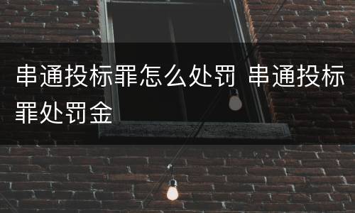 串通投标罪怎么处罚 串通投标罪处罚金
