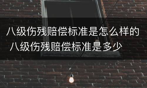 八级伤残赔偿标准是怎么样的 八级伤残赔偿标准是多少
