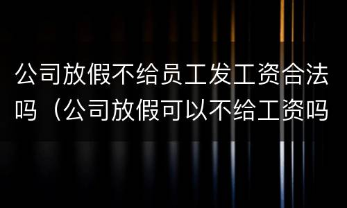 公司放假不给员工发工资合法吗（公司放假可以不给工资吗）
