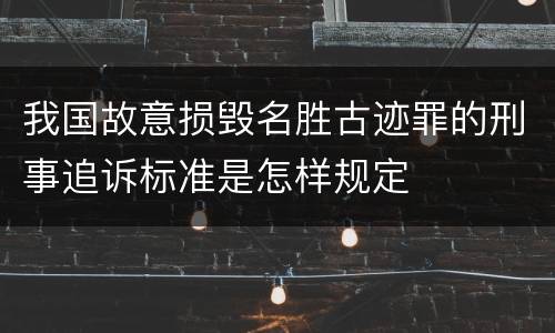 我国故意损毁名胜古迹罪的刑事追诉标准是怎样规定
