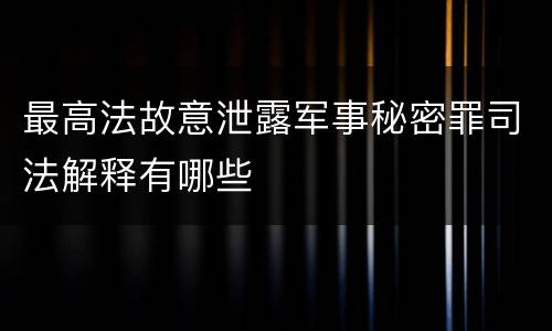 最高法故意泄露军事秘密罪司法解释有哪些