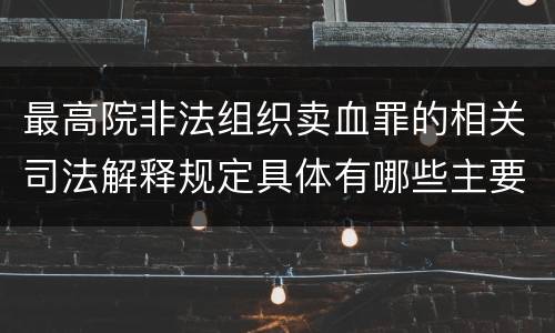 最高院非法组织卖血罪的相关司法解释规定具体有哪些主要内容