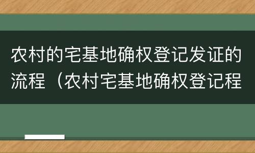 农村的宅基地确权登记发证的流程（农村宅基地确权登记程序）