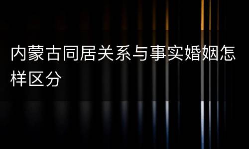 内蒙古同居关系与事实婚姻怎样区分