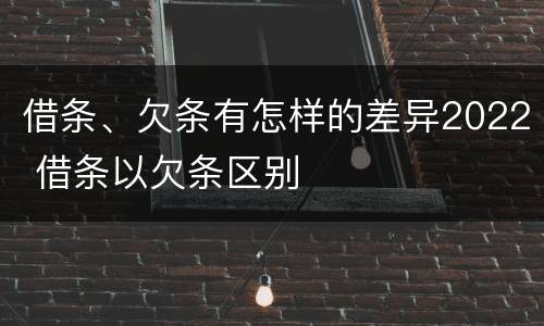 借条、欠条有怎样的差异2022 借条以欠条区别