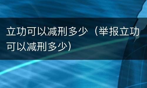 立功可以减刑多少（举报立功可以减刑多少）