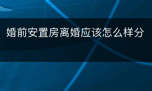 婚前安置房离婚应该怎么样分