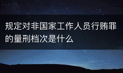 规定对非国家工作人员行贿罪的量刑档次是什么