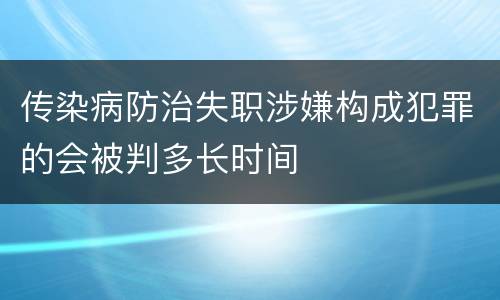 传染病防治失职涉嫌构成犯罪的会被判多长时间