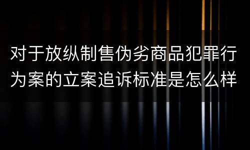 对于放纵制售伪劣商品犯罪行为案的立案追诉标准是怎么样规定