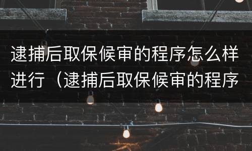 逮捕后取保候审的程序怎么样进行（逮捕后取保候审的程序怎么样进行判决）