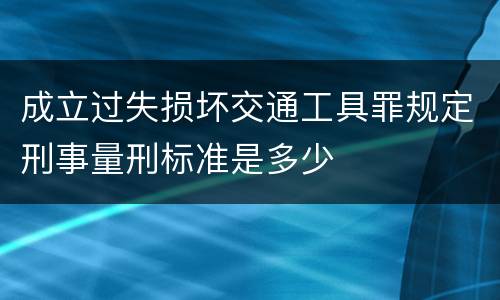 成立过失损坏交通工具罪规定刑事量刑标准是多少
