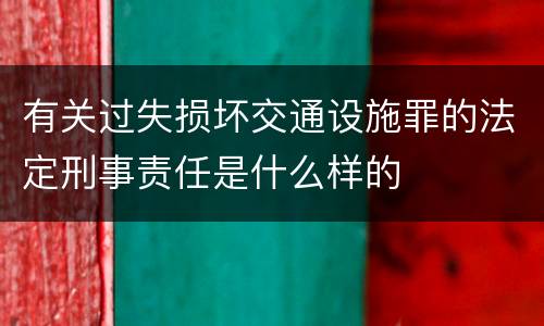 有关过失损坏交通设施罪的法定刑事责任是什么样的