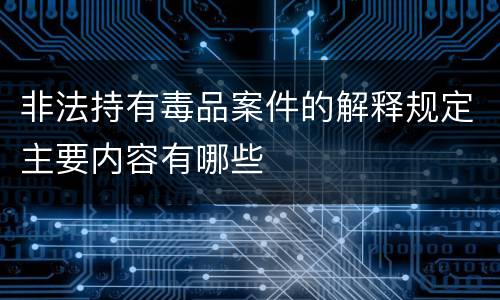 非法持有毒品案件的解释规定主要内容有哪些