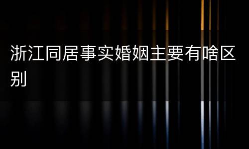 浙江同居事实婚姻主要有啥区别
