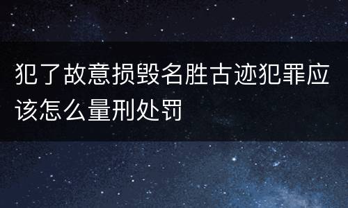 犯了故意损毁名胜古迹犯罪应该怎么量刑处罚