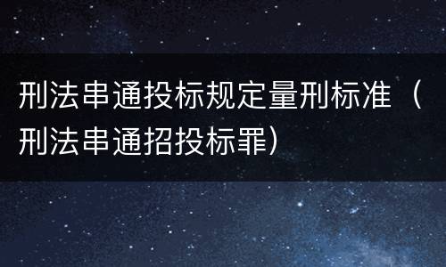 刑法串通投标规定量刑标准（刑法串通招投标罪）