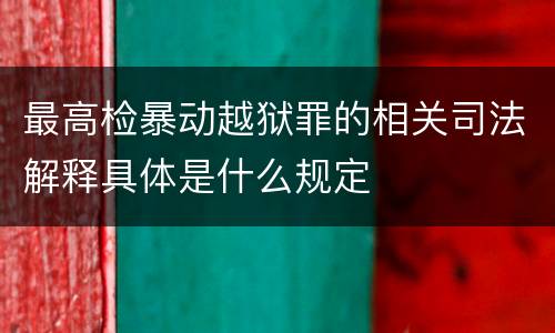 最高检暴动越狱罪的相关司法解释具体是什么规定