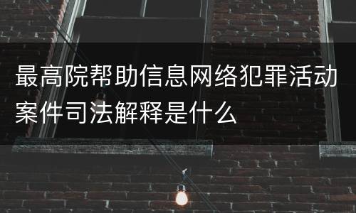 最高院帮助信息网络犯罪活动案件司法解释是什么
