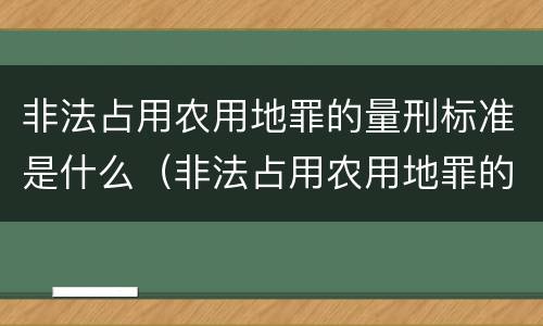非法占用农用地罪的量刑标准是什么（非法占用农用地罪的量刑标准是什么）