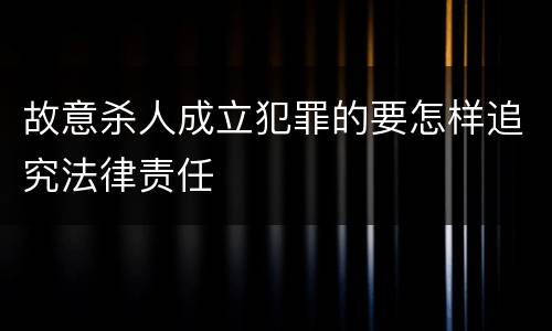 故意杀人成立犯罪的要怎样追究法律责任