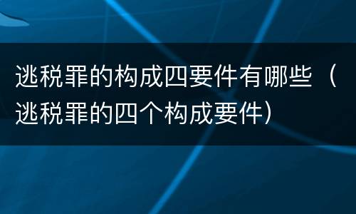 逃税罪的构成四要件有哪些（逃税罪的四个构成要件）