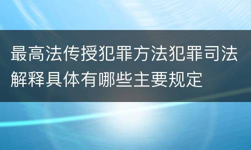 最高法传授犯罪方法犯罪司法解释具体有哪些主要规定