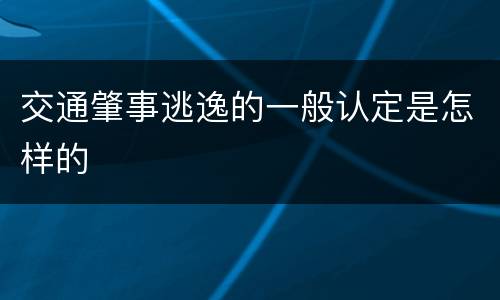 交通肇事逃逸的一般认定是怎样的