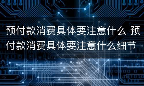 预付款消费具体要注意什么 预付款消费具体要注意什么细节
