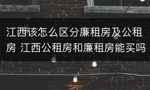 江西该怎么区分廉租房及公租房 江西公租房和廉租房能买吗