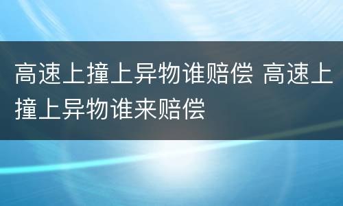 高速上撞上异物谁赔偿 高速上撞上异物谁来赔偿