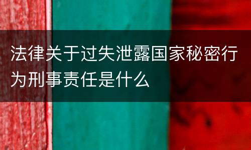 法律关于过失泄露国家秘密行为刑事责任是什么