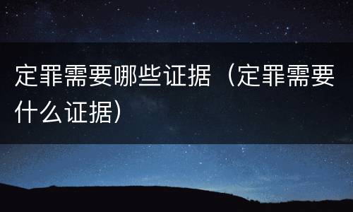 定罪需要哪些证据（定罪需要什么证据）