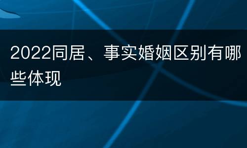 2022同居、事实婚姻区别有哪些体现
