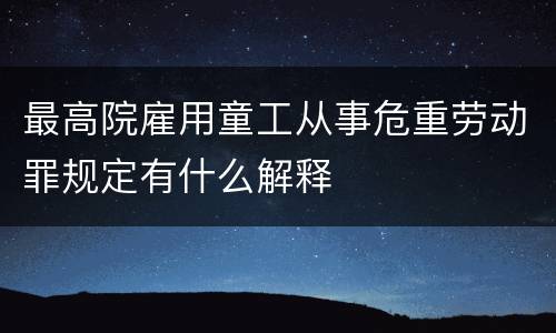 最高院雇用童工从事危重劳动罪规定有什么解释