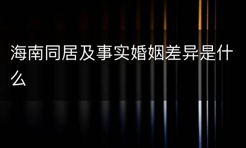 海南同居及事实婚姻差异是什么