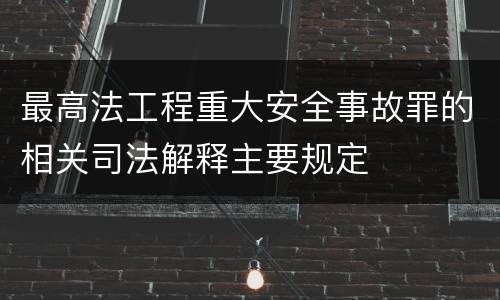 最高法工程重大安全事故罪的相关司法解释主要规定