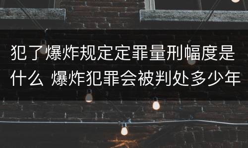 犯了爆炸规定定罪量刑幅度是什么 爆炸犯罪会被判处多少年