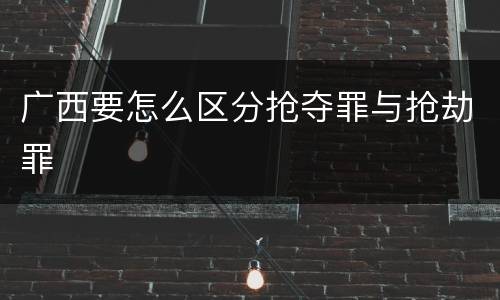 广西要怎么区分抢夺罪与抢劫罪