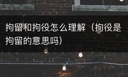 拘留和拘役怎么理解（拘役是拘留的意思吗）