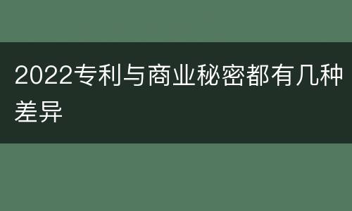 2022专利与商业秘密都有几种差异