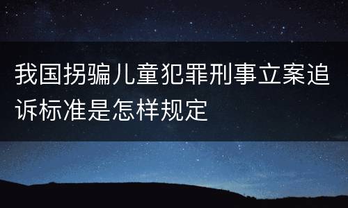 我国拐骗儿童犯罪刑事立案追诉标准是怎样规定
