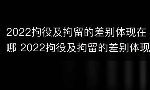 2022拘役及拘留的差别体现在哪 2022拘役及拘留的差别体现在哪些方面