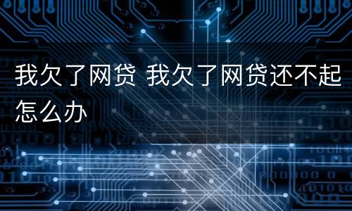 我欠了网贷 我欠了网贷还不起怎么办