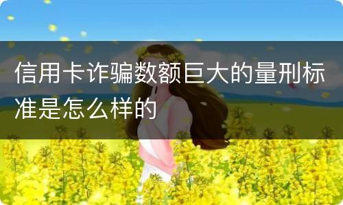 信用卡诈骗数额巨大的量刑标准是怎么样的