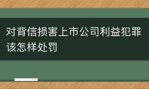 对背信损害上市公司利益犯罪该怎样处罚