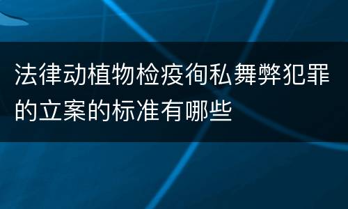 法律动植物检疫徇私舞弊犯罪的立案的标准有哪些