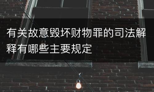 有关故意毁坏财物罪的司法解释有哪些主要规定